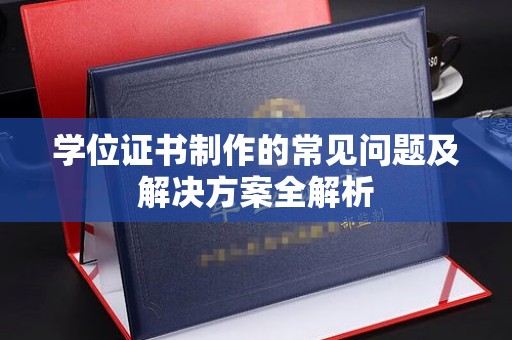 新化学位证书制作的常见问题及解决方案全解析