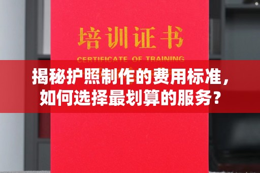 碧江揭秘护照制作的费用标准，如何选择最划算的服务？
