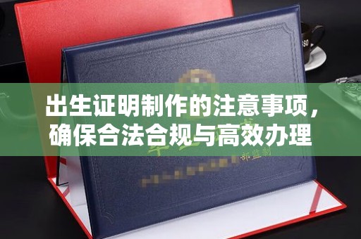 周村出生证明制作的注意事项，确保合法合规与高效办理