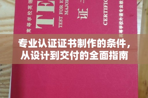 吉安专业认证证书制作的条件，从设计到交付的全面指南