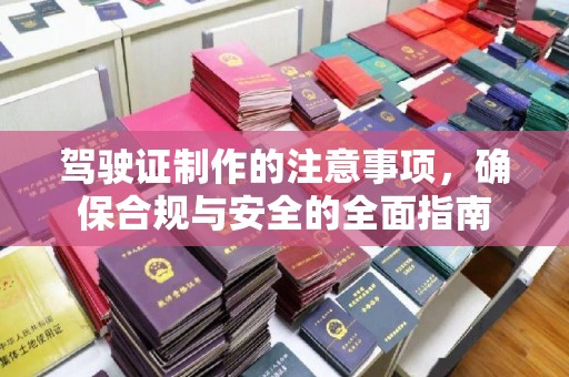 济南驾驶证制作的注意事项，确保合规与安全的全面指南