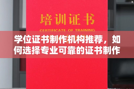 涟源学位证书制作机构推荐，如何选择专业可靠的证书制作服务