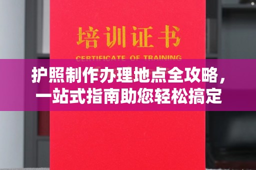 岳池护照制作办理地点全攻略，一站式指南助您轻松搞定
